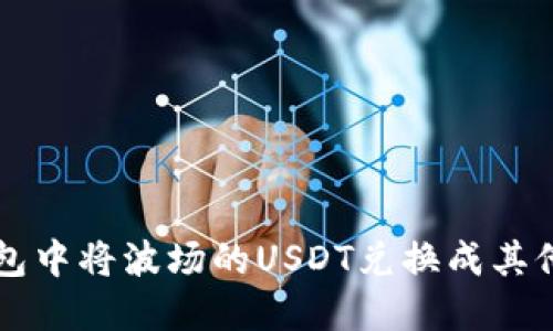 如何在TP钱包中将波场的USDT兑换成其他加密币指南