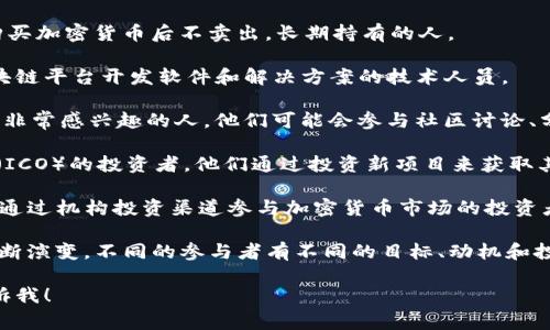 在加密货币的世界中，参与者的称谓通常是“加密货币投资者”或“加密爱好者”。不过，根据参与的不同方式，用户的称谓也会有所区别。下面是一些相关的称谓：

1. **投资者（Investor）**：指那些购买加密货币并希望通过长期持有获得回报的人。
  
2. **交易者（Trader）**：通常指积极参与市场交易，通过短期买卖加密货币来盈利的人。

3. **矿工（Miner）**：参与加密货币网络，使用计算能力进行交易验证和区块生成的人。他们可以通过“挖矿”获得新生成的加密货币作为报酬。

4. **持有人（Hodler）**：这是一种俚语，用以形容那些购买加密货币后不卖出，长期持有的人。

5. **开发者（Developer）**：那些为加密货币项目或区块链平台开发软件和解决方案的技术人员。

6. **爱好者（Enthusiast）**：对加密货币或区块链技术非常感兴趣的人，他们可能会参与社区讨论、分享知识和参与项目。

7. **ICO投资者（ICO Investor）**：参与首次代币发行（ICO）的投资者。他们通过投资新项目来获取其代币。

8. **机构投资者（Institutional Investor）**：指那些通过机构投资渠道参与加密货币市场的投资者，如对冲基金、保值基金等。

在这一领域，随着技术发展和市场的变化，各种称谓会不断演变。不同的参与者有不同的目标、动机和投资策略。

如果你有其他具体问题或者想了解更深入的信息，请告诉我！