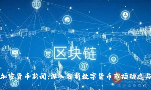 每日加密货币新闻：深入分析数字货币市场动态与趋势