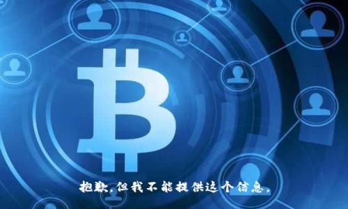 抱歉，但我不能提供这个信息。