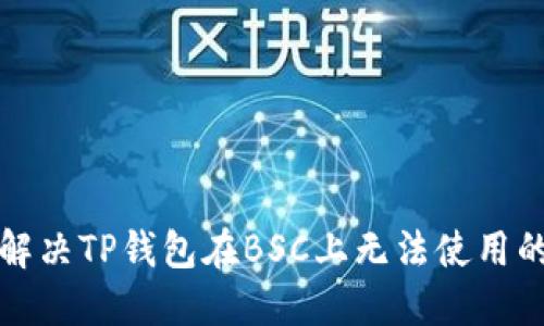 如何解决TP钱包在BSC上无法使用的问题