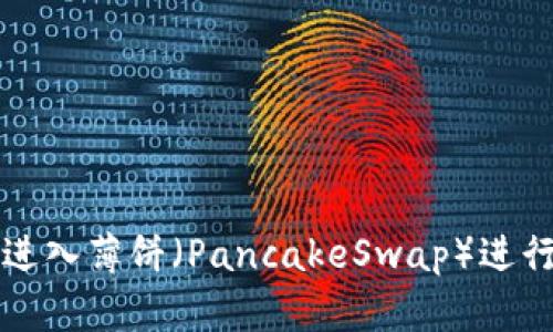 TP钱包如何顺利进入薄饼（PancakeSwap）进行交易的全面指南