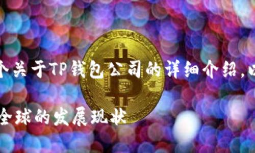 根据您的要求，以下是一个关于TP钱包公司的详细介绍，以及相关和关键词的内容。

 TP钱包公司介绍及其在全球的发展现状