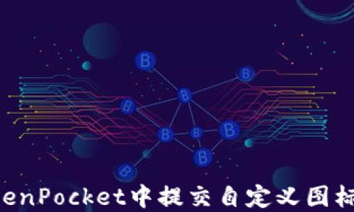 
如何在TokenPocket中提交自定义图标：完整指南