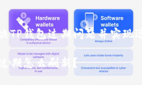 如何解决TP钱包过期问题并实现迅速刷新

TP钱包过期怎么刷新？
