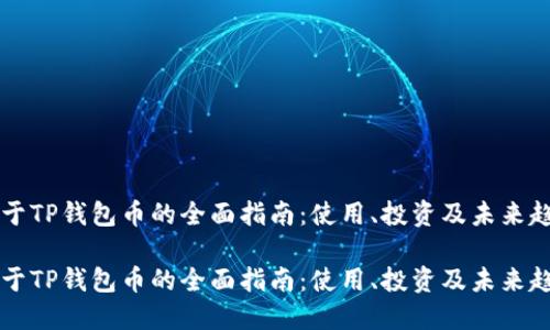 关于TP钱包币的全面指南：使用、投资及未来趋势

关于TP钱包币的全面指南：使用、投资及未来趋势