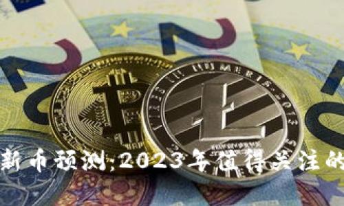 加密货币新币预测：2023年值得关注的潜力币种