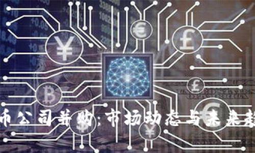 加密货币公司并购：市场动态与未来趋势分析