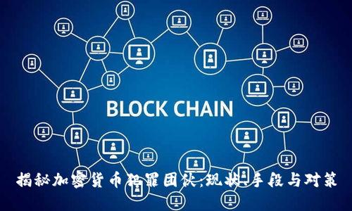 揭秘加密货币犯罪团伙：现状、手段与对策