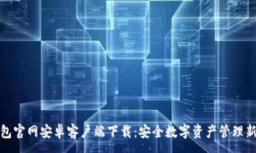 :
TP钱包官网安卓客户端下载：安全数字资产管理新选择