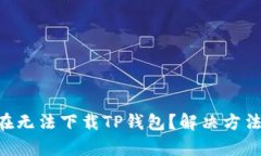 和关键词ziaoti为什么现在无法下载TP钱包？解决方