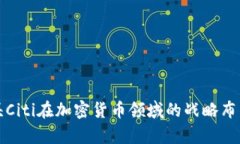全球金融巨头Citi在加密货币领域的战略布局与趋