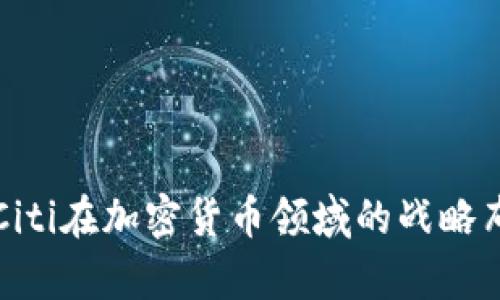 全球金融巨头Citi在加密货币领域的战略布局与趋势分析